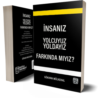 İnsanız, Yolcuyuz, Yoldayız, Farkında mıyız?  - Gökhan Mülkekal